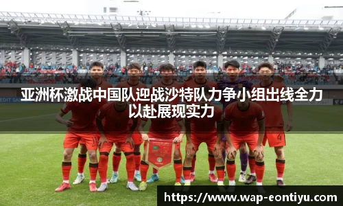 亚洲杯激战中国队迎战沙特队力争小组出线全力以赴展现实力