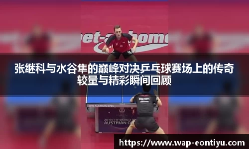 张继科与水谷隼的巅峰对决乒乓球赛场上的传奇较量与精彩瞬间回顾