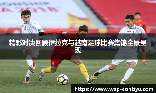 精彩对决回顾伊拉克与越南足球比赛集锦全景呈现